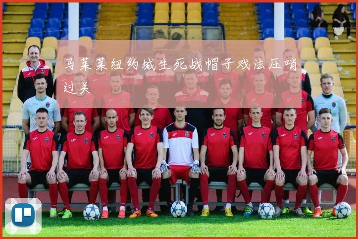 马莱莱纽约城生死战帽子戏法压哨过关