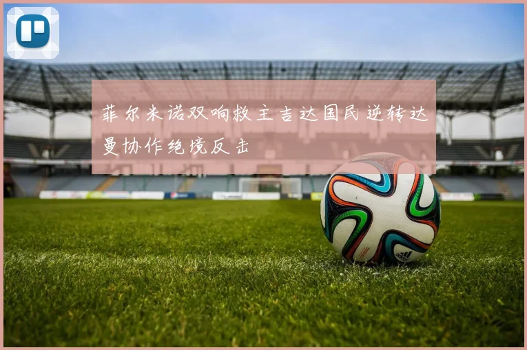 菲尔米诺双响救主吉达国民逆转达曼协作绝境反击