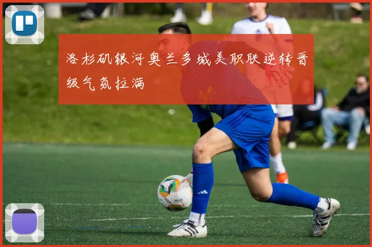 洛杉矶银河奥兰多城美职联逆转晋级气氛拉满
