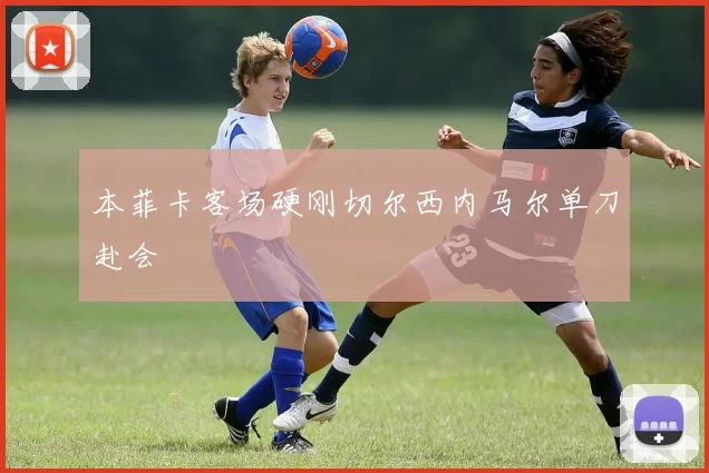 本菲卡客场硬刚切尔西内马尔单刀赴会
