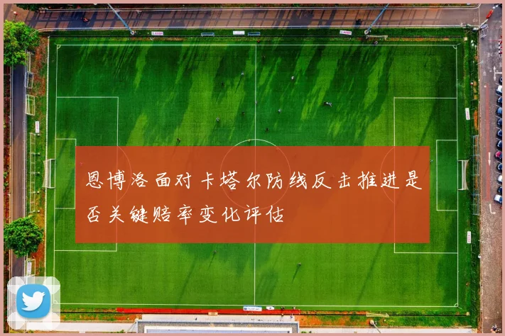 恩博洛面对卡塔尔防线反击推进是否关键赔率变化评估