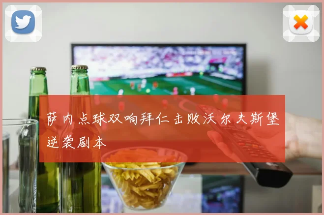 萨内点球双响拜仁击败沃尔夫斯堡逆袭剧本