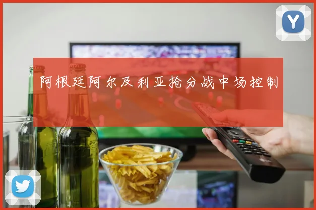 阿根廷阿尔及利亚抢分战中场控制