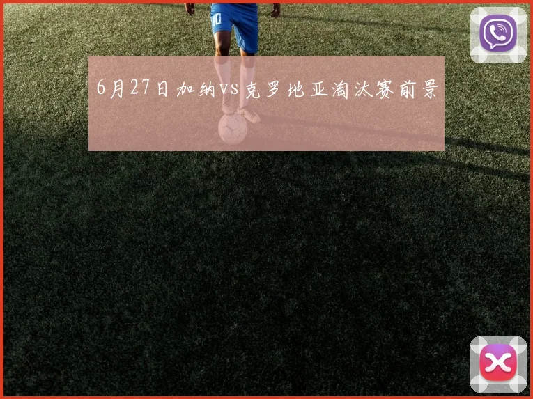 6月27日加纳vs克罗地亚淘汰赛前景