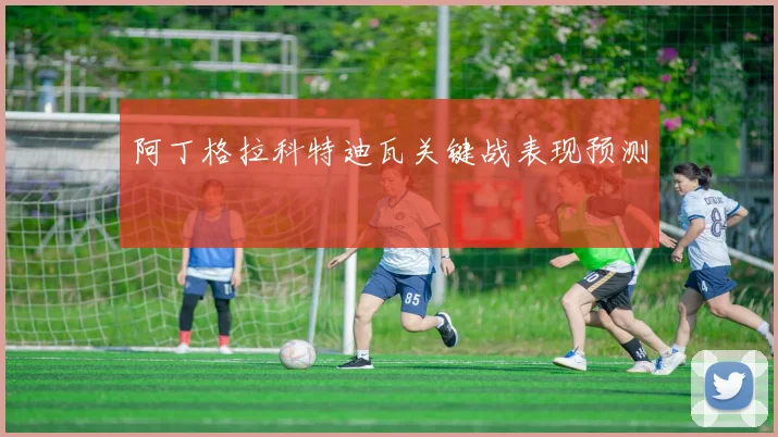 阿丁格拉科特迪瓦关键战表现预测
