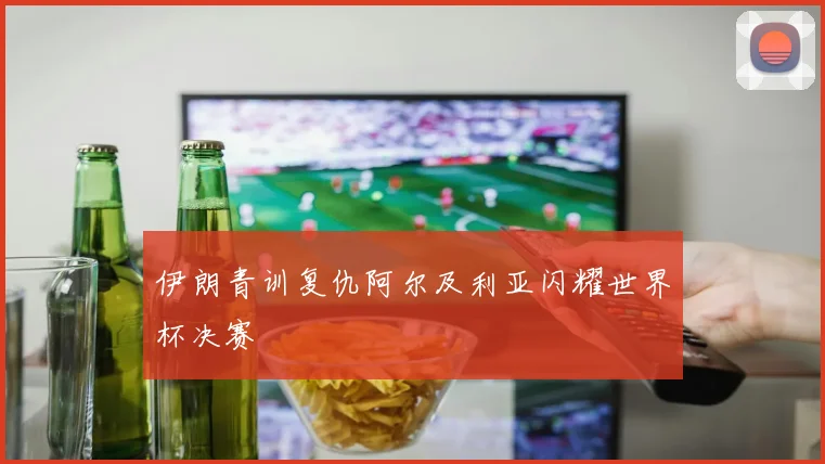 伊朗青训复仇阿尔及利亚闪耀世界杯决赛