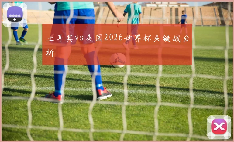 土耳其vs美国2026世界杯关键战分析