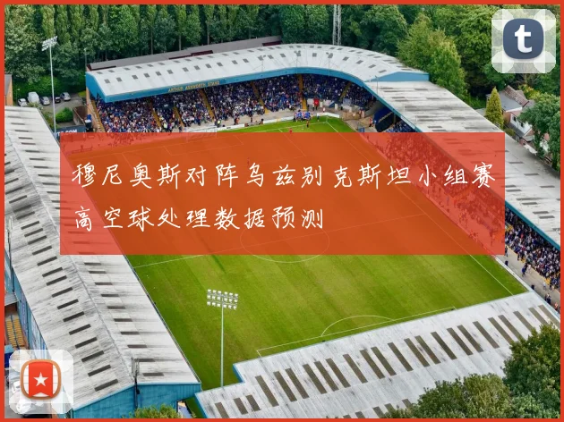 穆尼奥斯对阵乌兹别克斯坦小组赛高空球处理数据预测