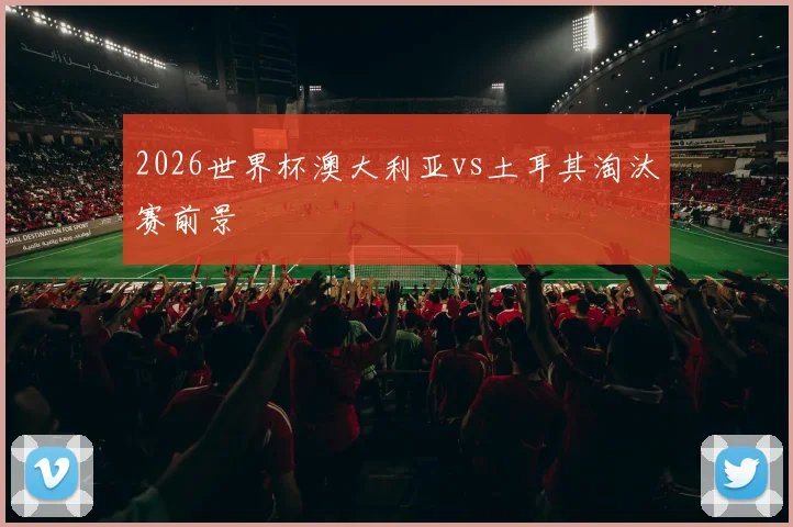 2026世界杯澳大利亚vs土耳其淘汰赛前景