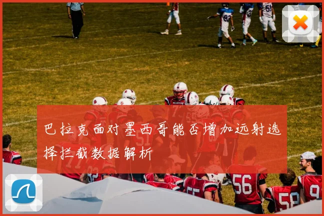 巴拉克面对墨西哥能否增加远射选择拦截数据解析