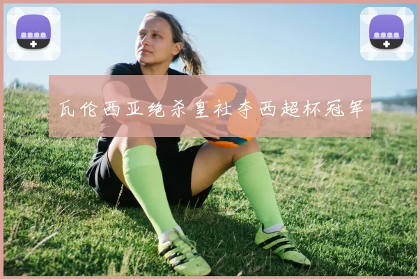 瓦伦西亚绝杀皇社夺西超杯冠军