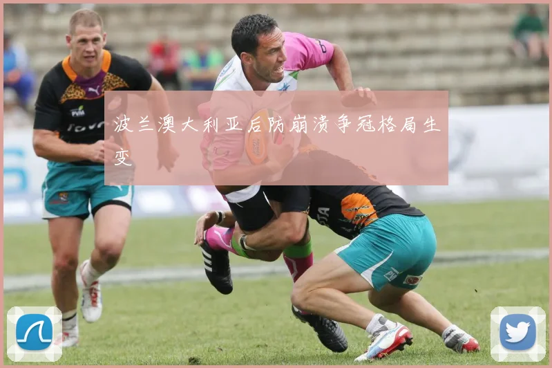 波兰澳大利亚后防崩溃争冠格局生变