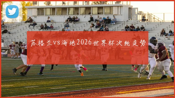 苏格兰vs海地2026世界杯次轮走势
