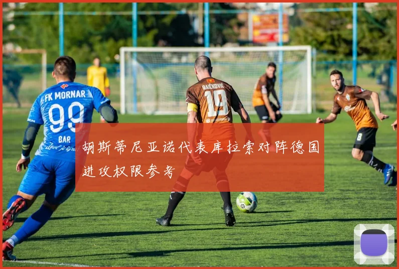胡斯蒂尼亚诺代表库拉索对阵德国进攻权限参考