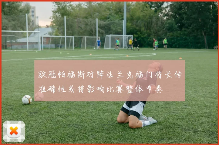 欧冠帕福斯对阵法兰克福门将长传准确性或将影响比赛整体节奏