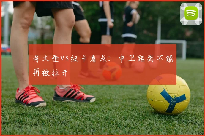 考文垂vs纽卡看点：中卫距离不能再被拉开
