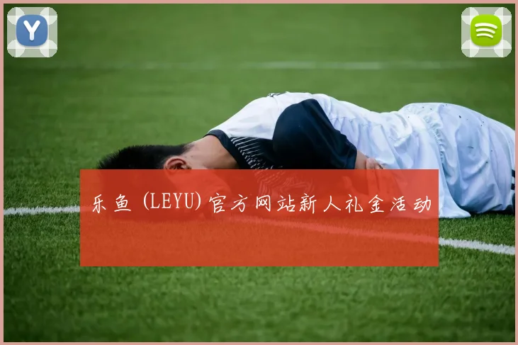 乐鱼 (LEYU)官方网站新人礼金活动