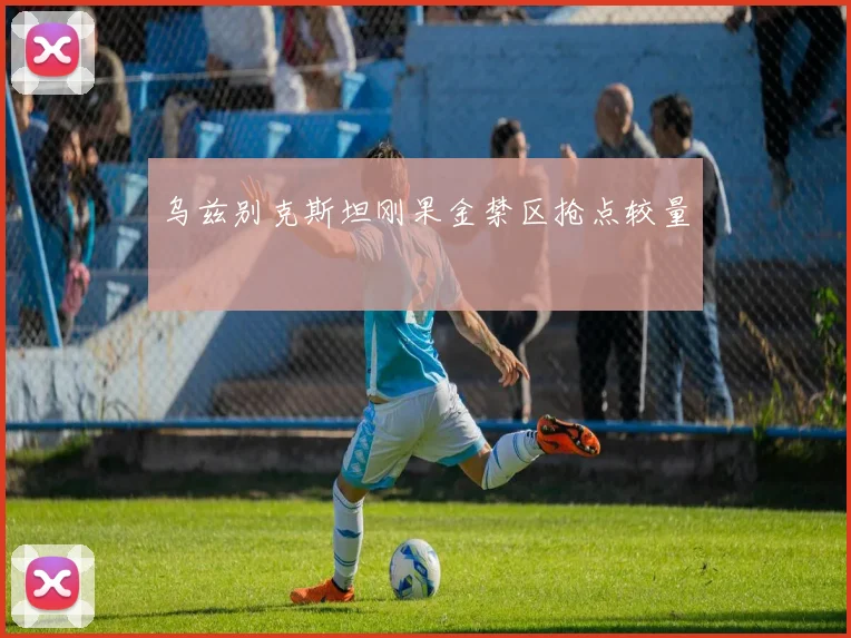 乌兹别克斯坦刚果金禁区抢点较量