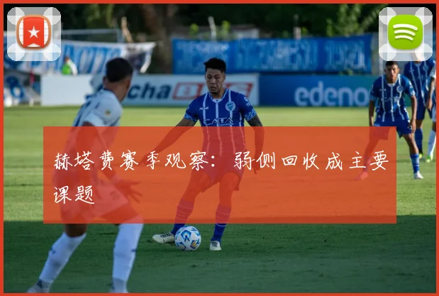 赫塔费赛季观察:弱侧回收成主要课题