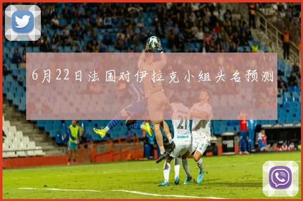 6月22日法国对伊拉克小组头名预测