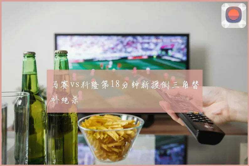 马赛vs科隆第18分钟新援倒三角替补绝杀