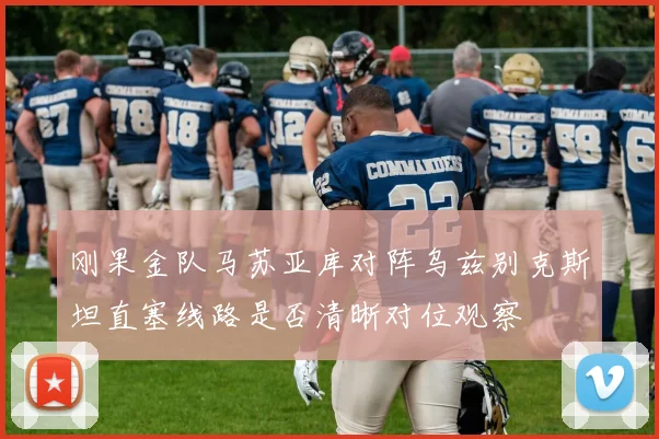 刚果金队马苏亚库对阵乌兹别克斯坦直塞线路是否清晰对位观察