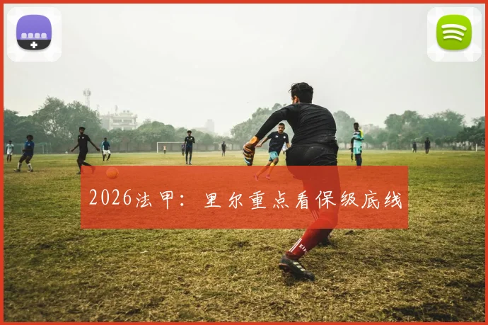 2026法甲：里尔重点看保级底线