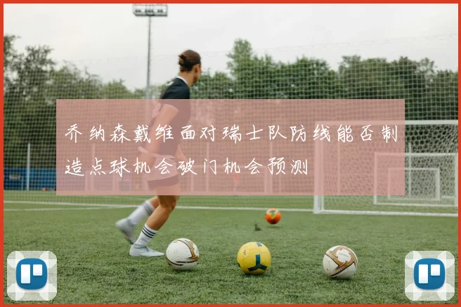 乔纳森戴维面对瑞士队防线能否制造点球机会破门机会预测