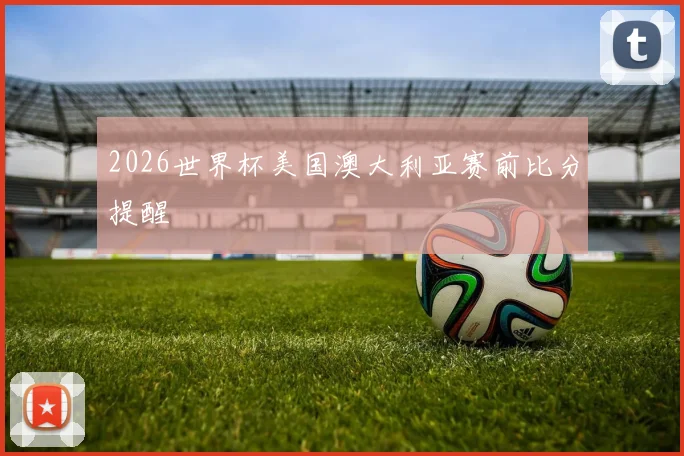 2026世界杯美国澳大利亚赛前比分提醒