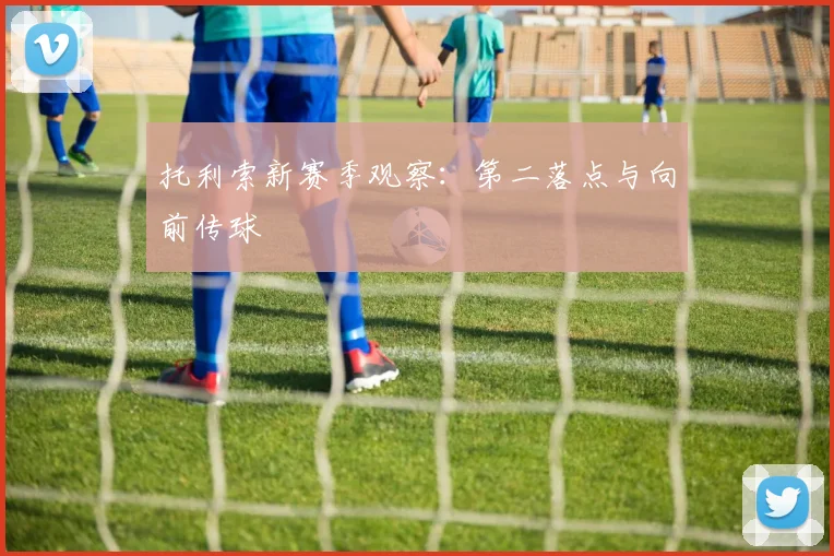 托利索新赛季观察：第二落点与向前传球