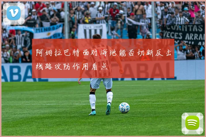 阿姆拉巴特面对海地能否切断反击线路攻防作用看点