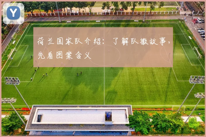 荷兰国家队介绍：了解队徽故事，先看图案含义