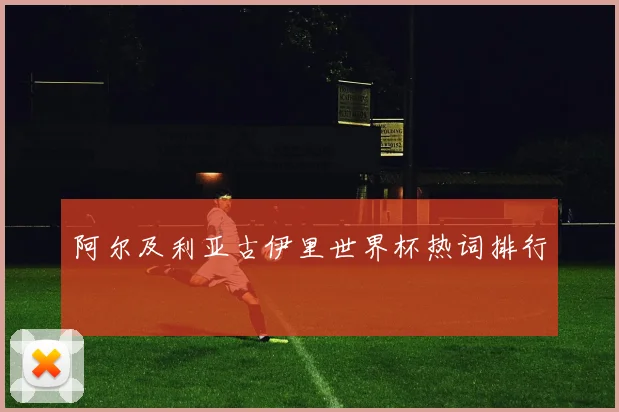阿尔及利亚古伊里世界杯热词排行