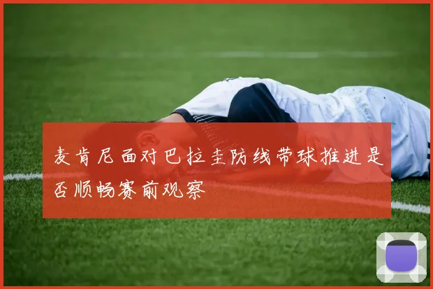 麦肯尼面对巴拉圭防线带球推进是否顺畅赛前观察